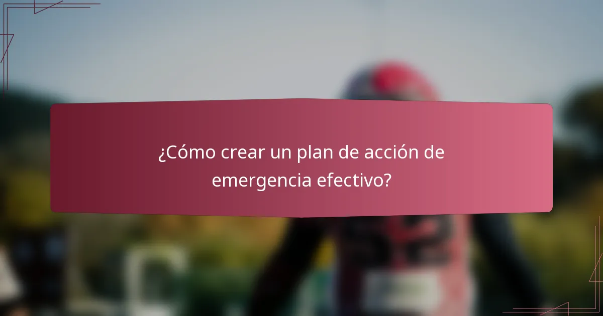 ¿Cómo crear un plan de acción de emergencia efectivo?