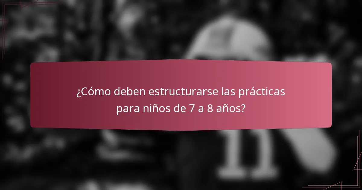 ¿Cómo deben estructurarse las prácticas para niños de 7 a 8 años?