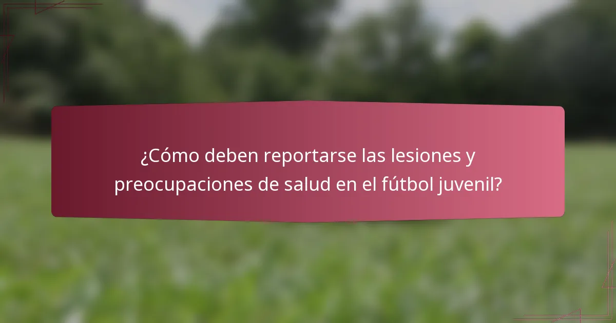 ¿Cómo deben reportarse las lesiones y preocupaciones de salud en el fútbol juvenil?
