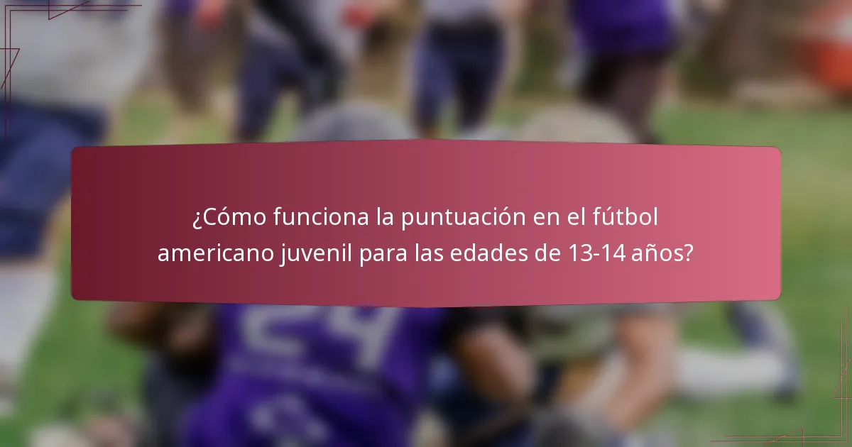 ¿Cómo funciona la puntuación en el fútbol americano juvenil para las edades de 13-14 años?