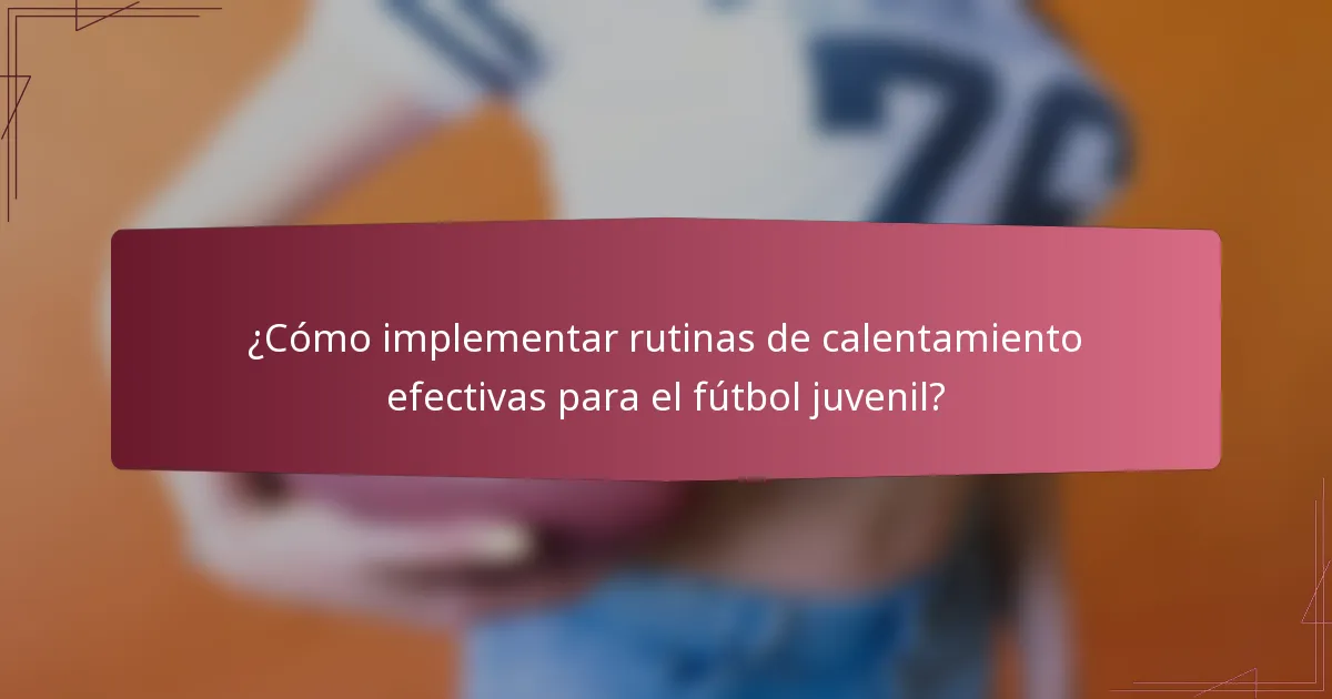 ¿Cómo implementar rutinas de calentamiento efectivas para el fútbol juvenil?