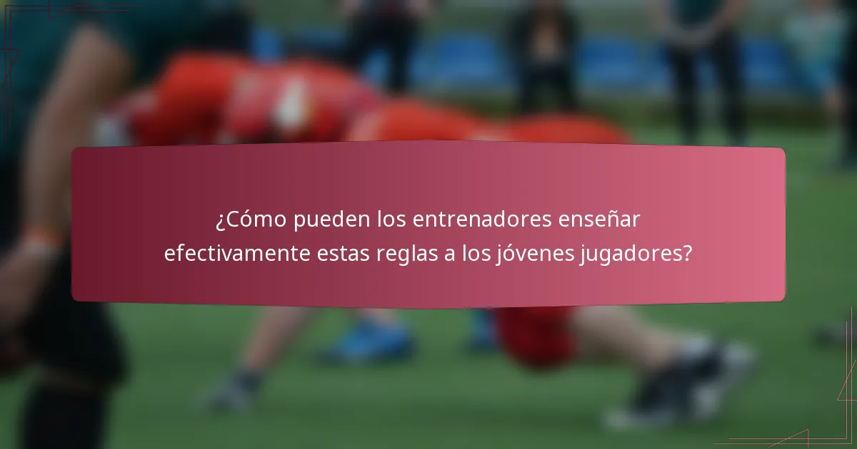 ¿Cómo pueden los entrenadores enseñar efectivamente estas reglas a los jóvenes jugadores?