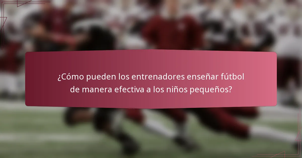¿Cómo pueden los entrenadores enseñar fútbol de manera efectiva a los niños pequeños?