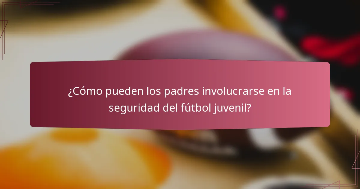 ¿Cómo pueden los padres involucrarse en la seguridad del fútbol juvenil?