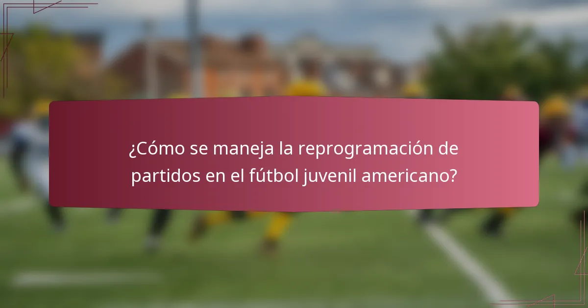 ¿Cómo se maneja la reprogramación de partidos en el fútbol juvenil americano?