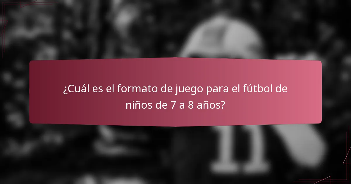¿Cuál es el formato de juego para el fútbol de niños de 7 a 8 años?