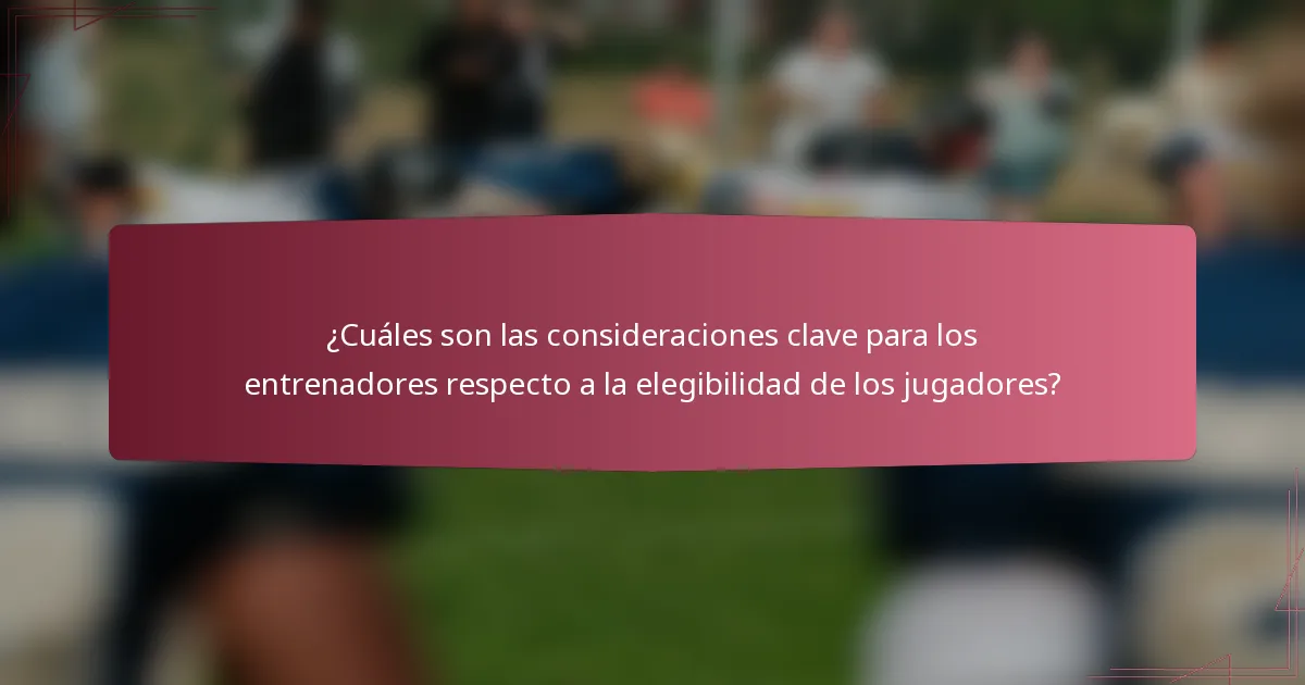 ¿Cuáles son las consideraciones clave para los entrenadores respecto a la elegibilidad de los jugadores?