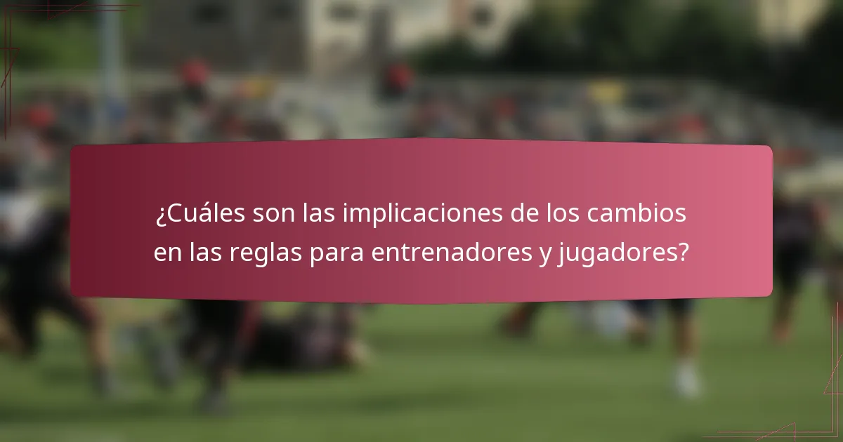 ¿Cuáles son las implicaciones de los cambios en las reglas para entrenadores y jugadores?