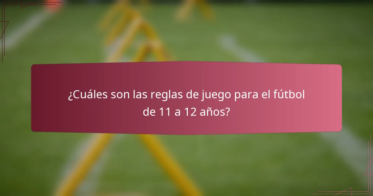 ¿Cuáles son las reglas de juego para el fútbol de 11 a 12 años?