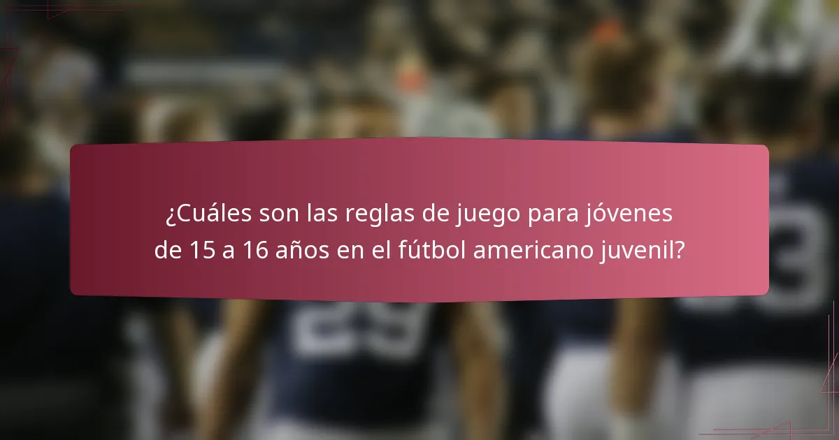 ¿Cuáles son las reglas de juego para jóvenes de 15 a 16 años en el fútbol americano juvenil?
