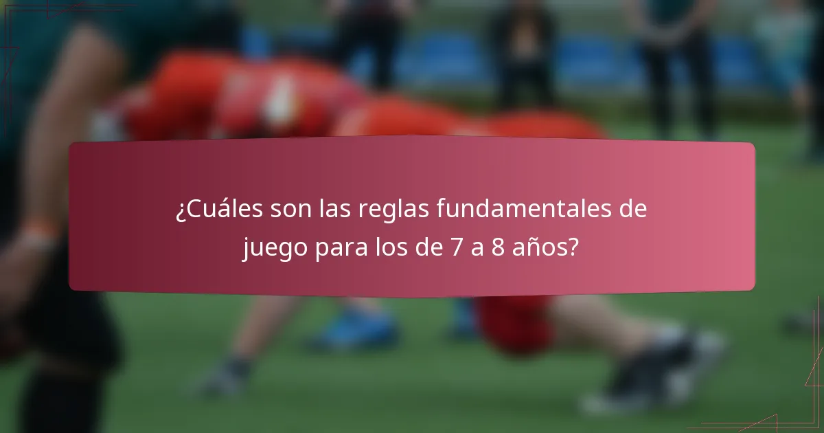 ¿Cuáles son las reglas fundamentales de juego para los de 7 a 8 años?
