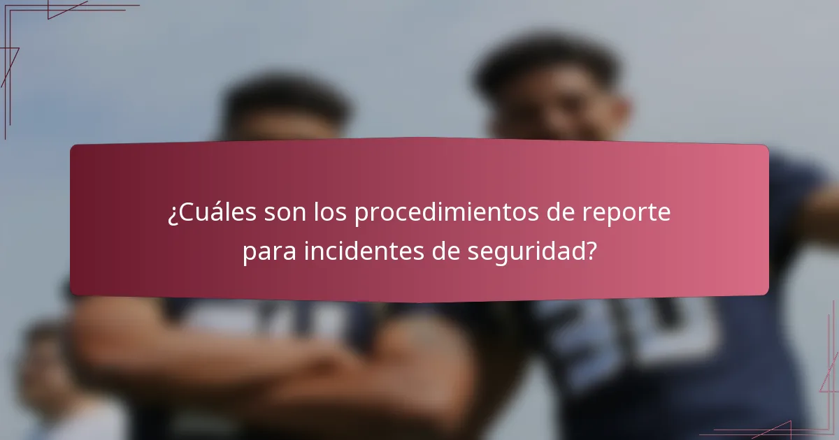 ¿Cuáles son los procedimientos de reporte para incidentes de seguridad?