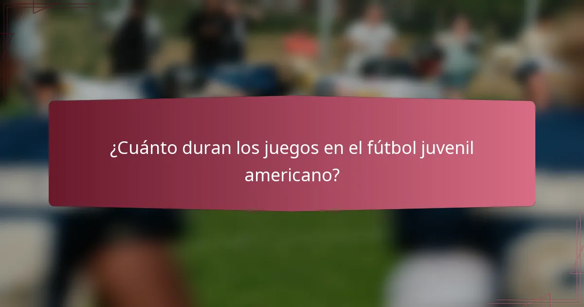 ¿Cuánto duran los juegos en el fútbol juvenil americano?
