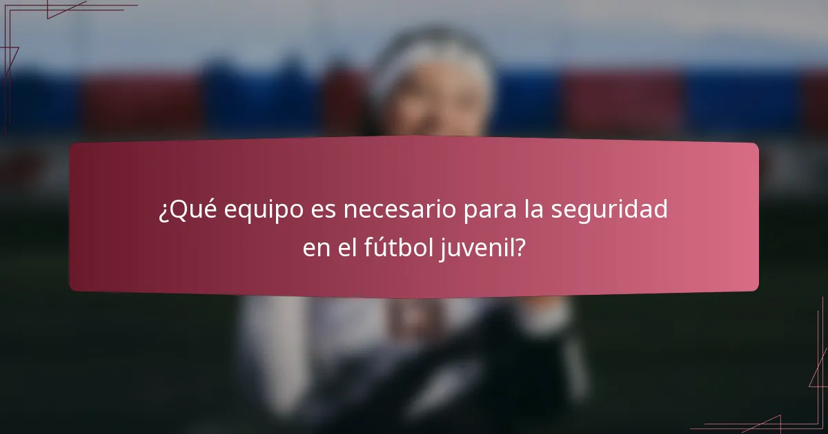 ¿Qué equipo es necesario para la seguridad en el fútbol juvenil?