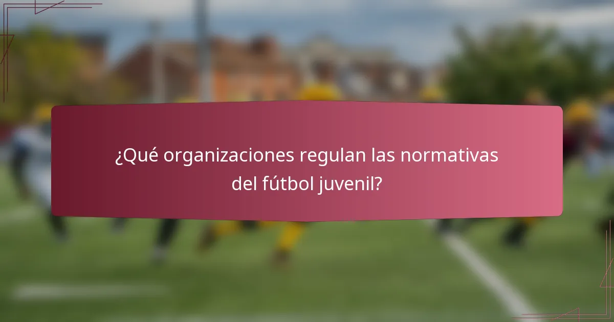 ¿Qué organizaciones regulan las normativas del fútbol juvenil?