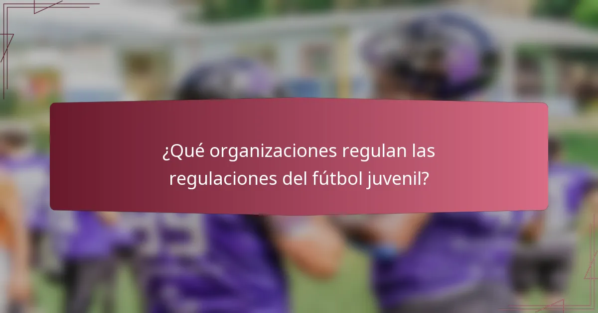 ¿Qué organizaciones regulan las regulaciones del fútbol juvenil?