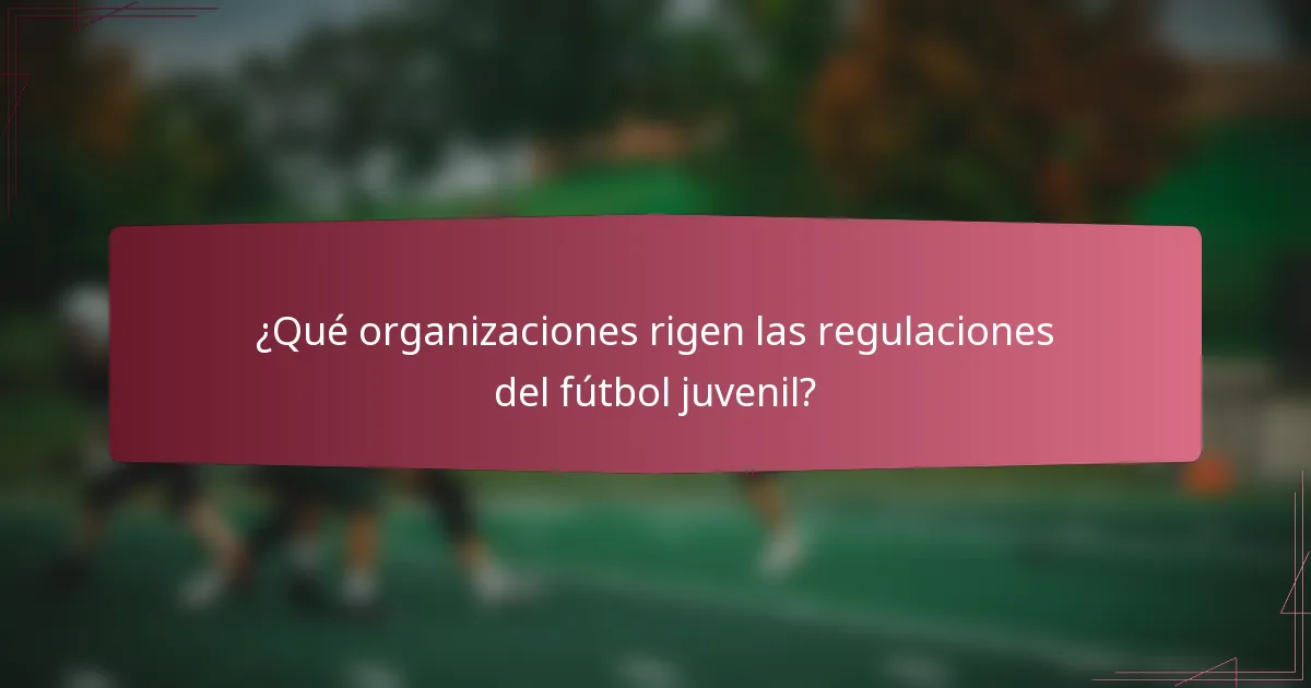 ¿Qué organizaciones rigen las regulaciones del fútbol juvenil?