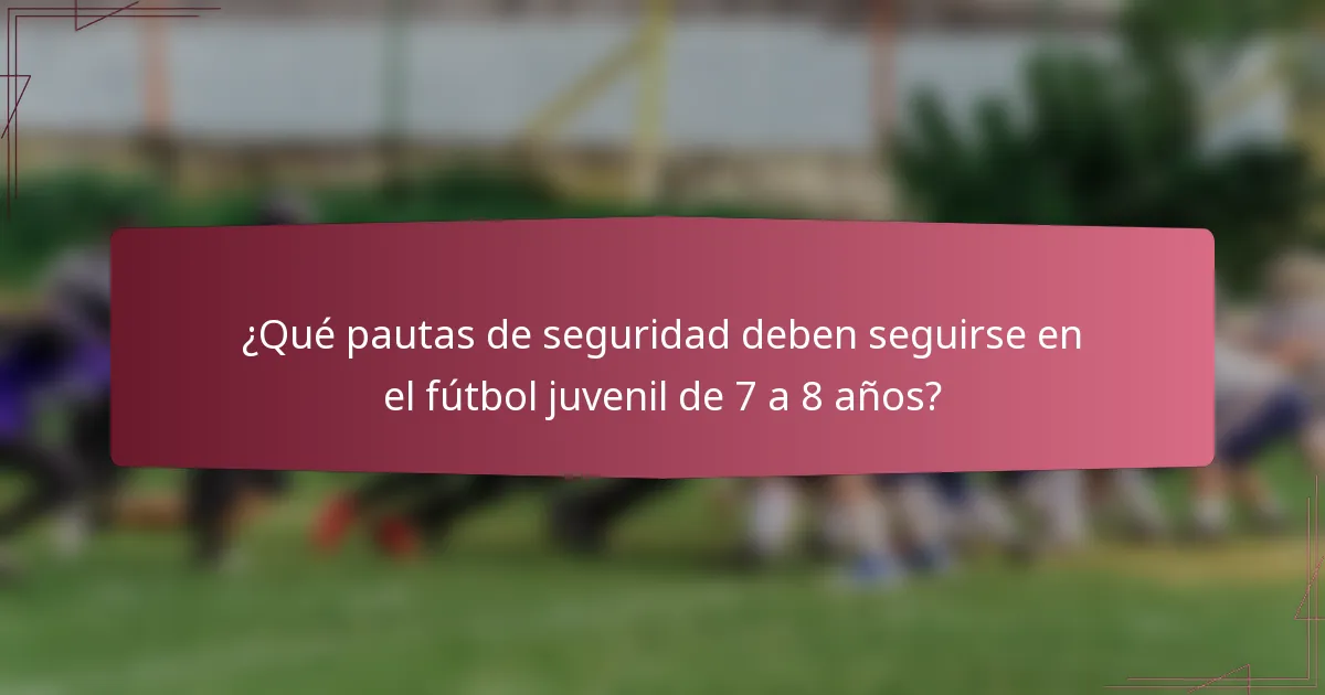 ¿Qué pautas de seguridad deben seguirse en el fútbol juvenil de 7 a 8 años?