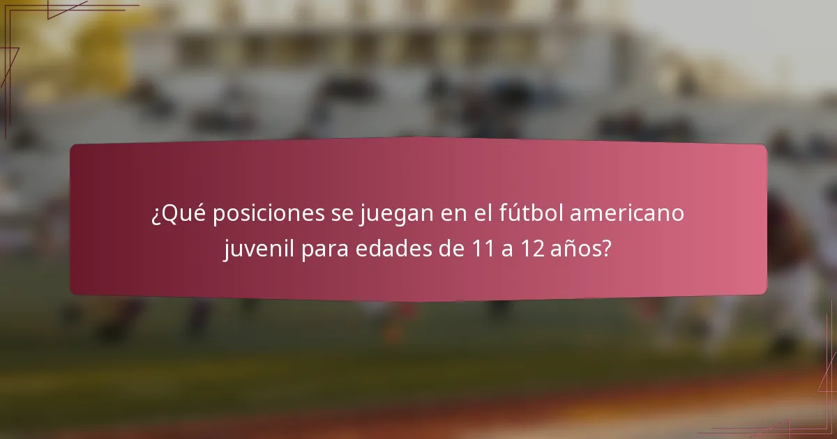 ¿Qué posiciones se juegan en el fútbol americano juvenil para edades de 11 a 12 años?