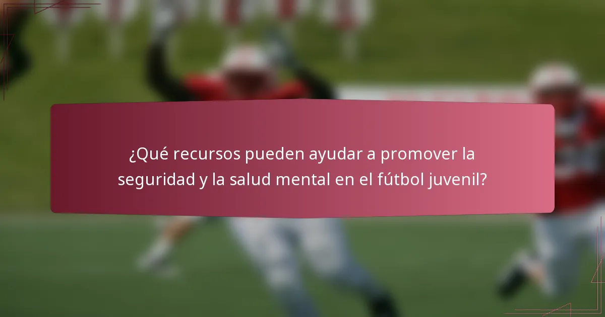 ¿Qué recursos pueden ayudar a promover la seguridad y la salud mental en el fútbol juvenil?