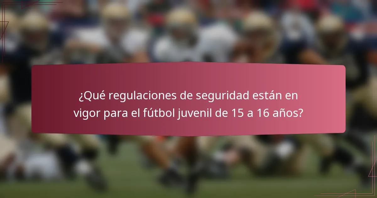 ¿Qué regulaciones de seguridad están en vigor para el fútbol juvenil de 15 a 16 años?