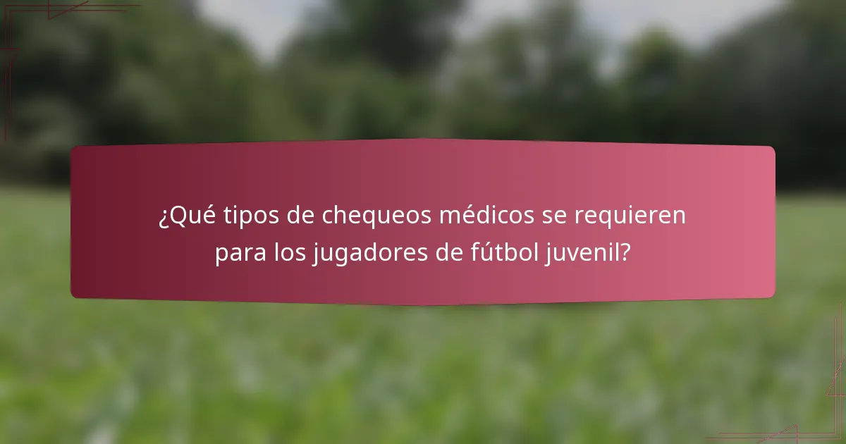 ¿Qué tipos de chequeos médicos se requieren para los jugadores de fútbol juvenil?